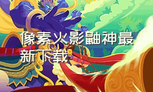 像素火影鼬神最新下载