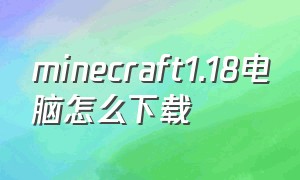 minecraft1.18电脑怎么下载