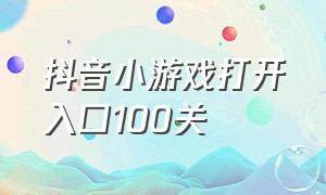 抖音小游戏打开入口100关