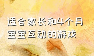 适合家长和4个月宝宝互动的游戏