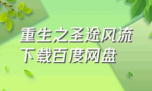 重生之圣途风流下载百度网盘