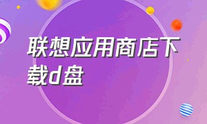 联想应用商店下载d盘