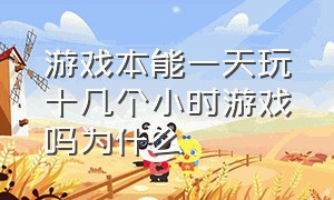 游戏本能一天玩十几个小时游戏吗为什么