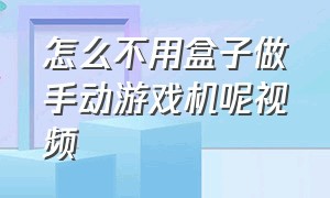 怎么不用盒子做手动游戏机呢视频