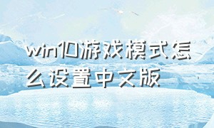 win10游戏模式怎么设置中文版