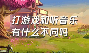 打游戏和听音乐有什么不同吗