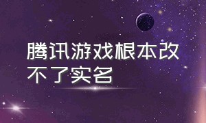 腾讯游戏根本改不了实名