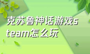 克苏鲁神话游戏steam怎么玩