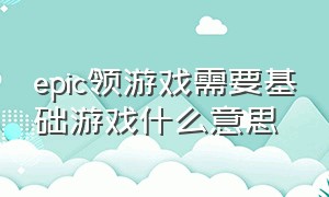 epic领游戏需要基础游戏什么意思