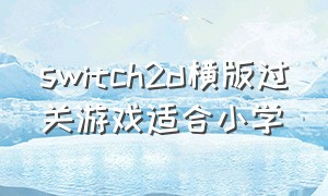 switch2d横版过关游戏适合小学