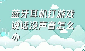 蓝牙耳机打游戏说话没声音怎么办