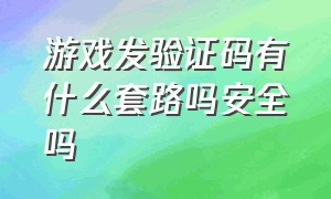 游戏发验证码有什么套路吗安全吗