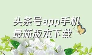 头条号app手机最新版本下载