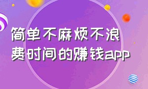 简单不麻烦不浪费时间的赚钱app