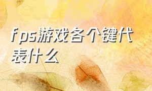 fps游戏各个键代表什么