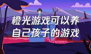 橙光游戏可以养自己孩子的游戏