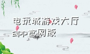 电玩城游戏大厅app官网版