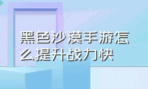 黑色沙漠手游怎么提升战力快