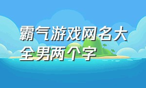 霸气游戏网名大全男两个字