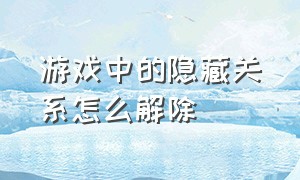 游戏中的隐藏关系怎么解除