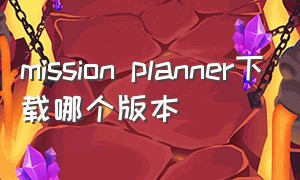 mission planner下载哪个版本