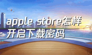 apple store怎样开启下载密码