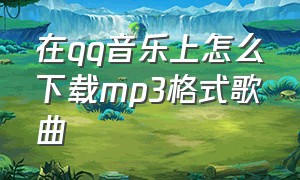 在qq音乐上怎么下载mp3格式歌曲