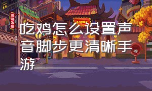 吃鸡怎么设置声音脚步更清晰手游