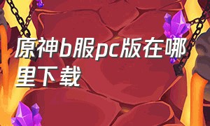 原神b服pc版在哪里下载