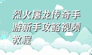 烈火屠龙传奇手游新手攻略视频教程