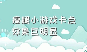 瘦腿小游戏卡点效果巨明显