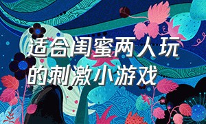 适合闺蜜两人玩的刺激小游戏