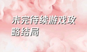 未完待续游戏攻略结局