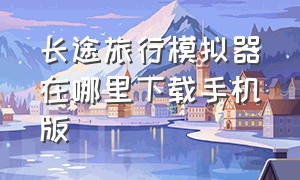 长途旅行模拟器在哪里下载手机版