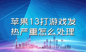 苹果13打游戏发热严重怎么处理