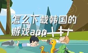 怎么下载韩国的游戏app