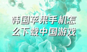 韩国苹果手机怎么下载中国游戏