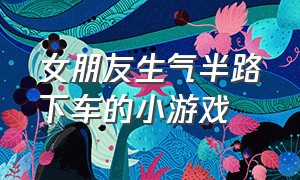 女朋友生气半路下车的小游戏