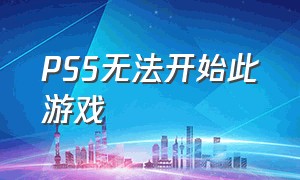 PS5无法开始此游戏