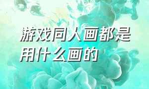 游戏同人画都是用什么画的