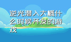 逆光潜入大概什么时候开发的游戏