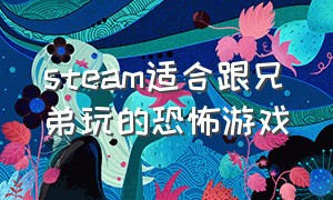 steam适合跟兄弟玩的恐怖游戏