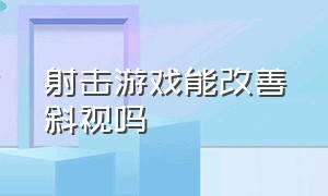 射击游戏能改善斜视吗