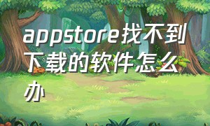 appstore找不到下载的软件怎么办