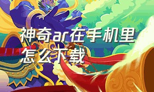 神奇ar在手机里怎么下载