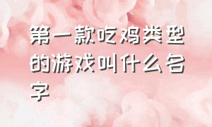 第一款吃鸡类型的游戏叫什么名字