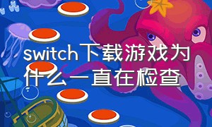 switch下载游戏为什么一直在检查