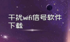 干扰wifi信号软件下载