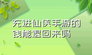 充进仙侠手游的钱能退回来吗