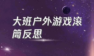 大班户外游戏滚筒反思